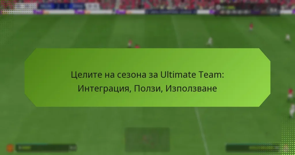 featured-image-tselite-na-sezona-za-ultimate-team-integratsiia-polzi-izpolzvane