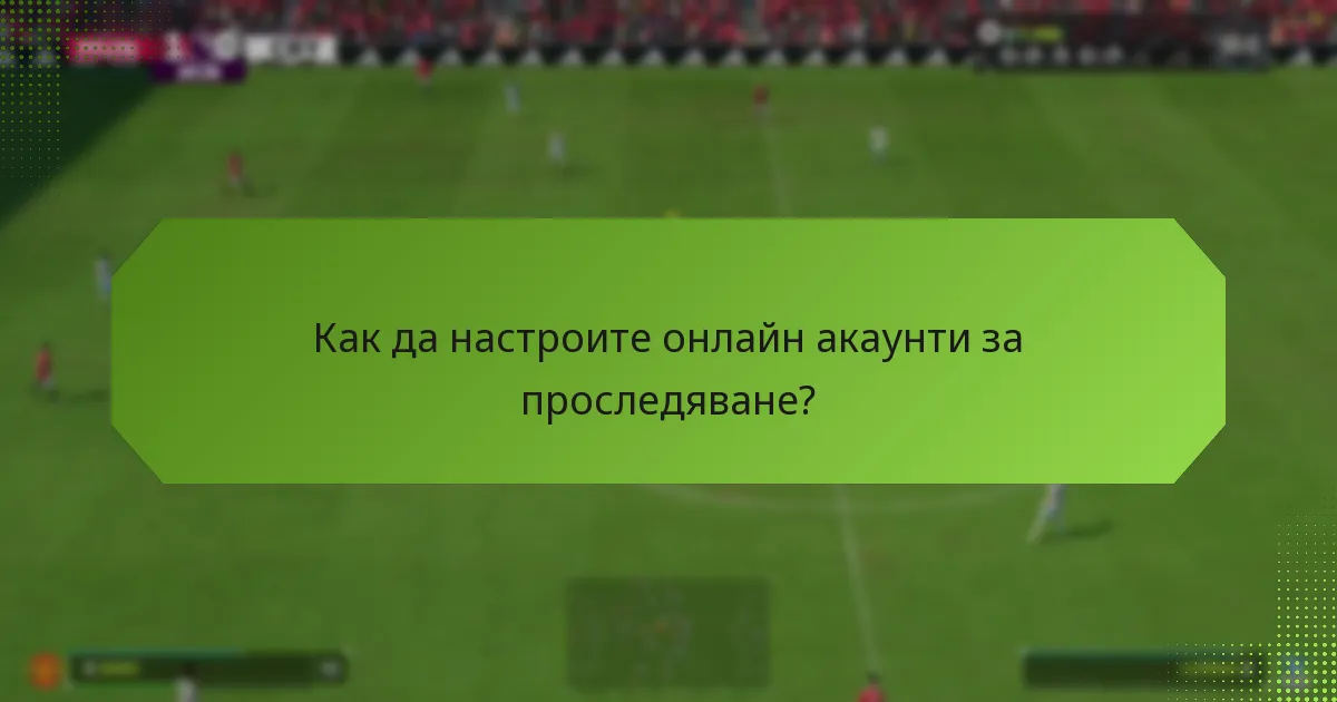 Как да настроите онлайн акаунти за проследяване?