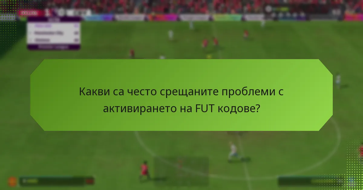 Какви са често срещаните проблеми с активирането на FUT кодове?