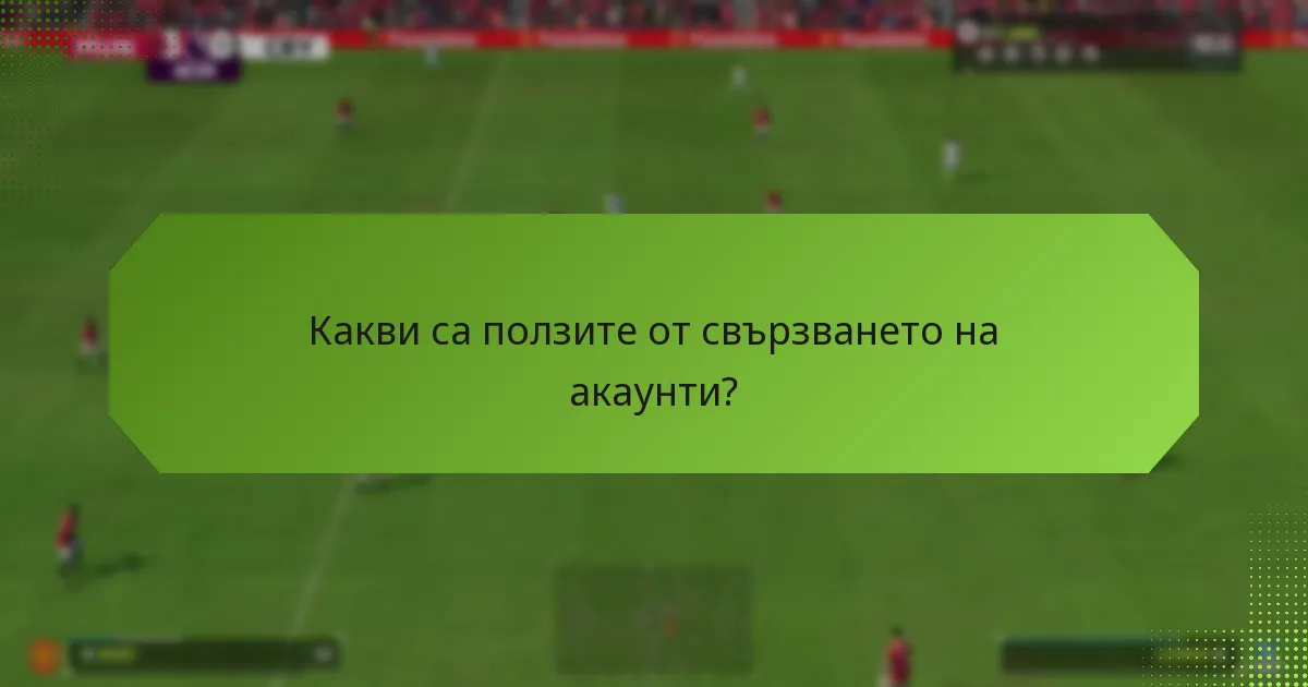 Какви са ползите от свързването на акаунти?