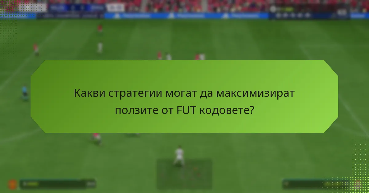 Какви стратегии могат да максимизират ползите от FUT кодовете?
